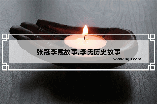 张冠李戴故事,李氏历史故事