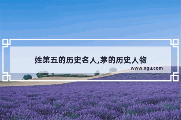 姓第五的历史名人,茅的历史人物