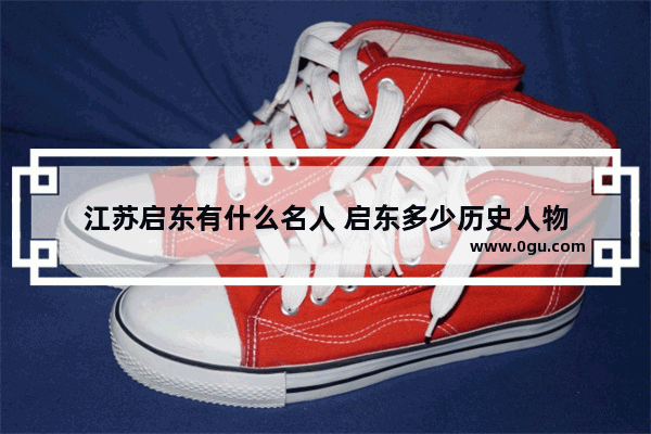 江苏启东有什么名人 启东多少历史人物