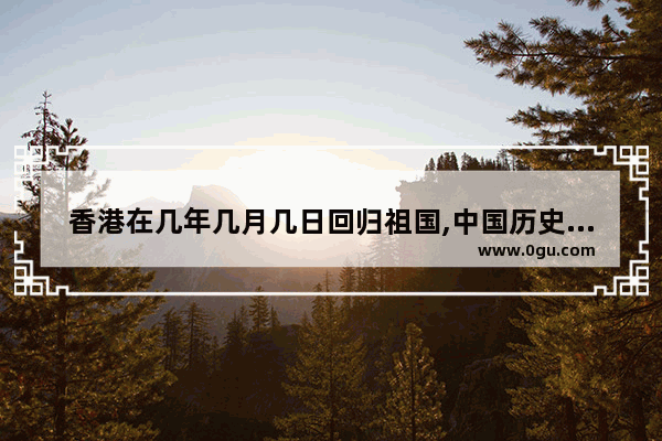 香港在几年几月几日回归祖国,中国历史的回归事件