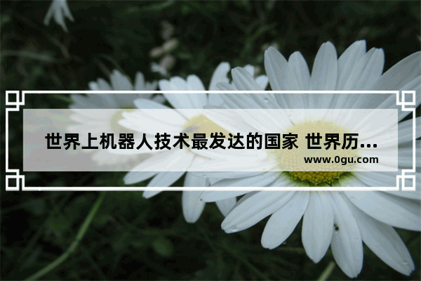 世界上机器人技术最发达的国家 世界历史三大机器人公司