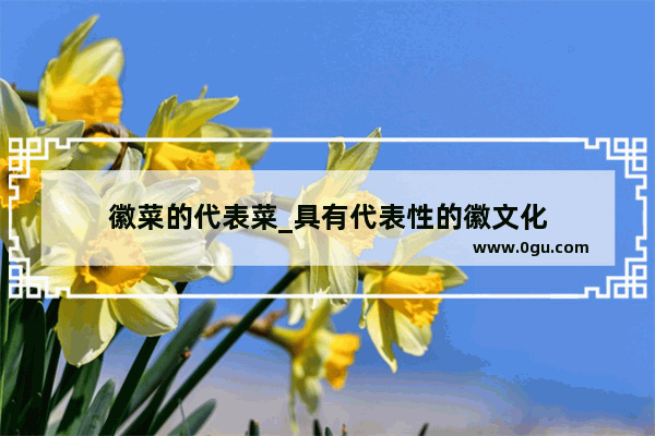 徽菜的代表菜_具有代表性的徽文化