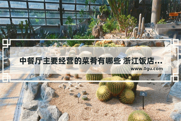 中餐厅主要经营的菜肴有哪些 浙江饭店历史文化
