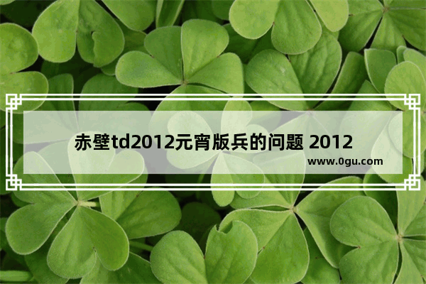 赤壁td2012元宵版兵的问题 2012元宵节习俗