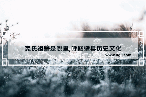 宪氏祖籍是哪里,呼图壁县历史文化