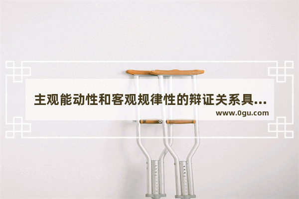 主观能动性和客观规律性的辩证关系具体表现为社会历史趋向 实践是中国历史的