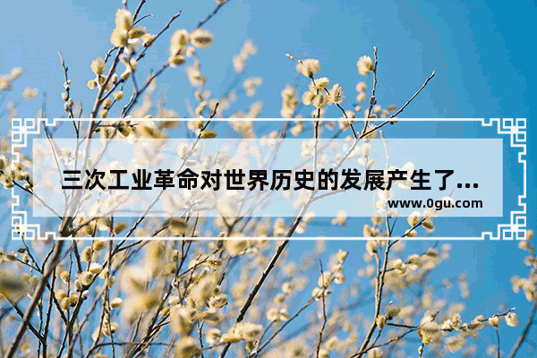 三次工业革命对世界历史的发展产生了哪些共同的影响,世界历史工业化带来的影响