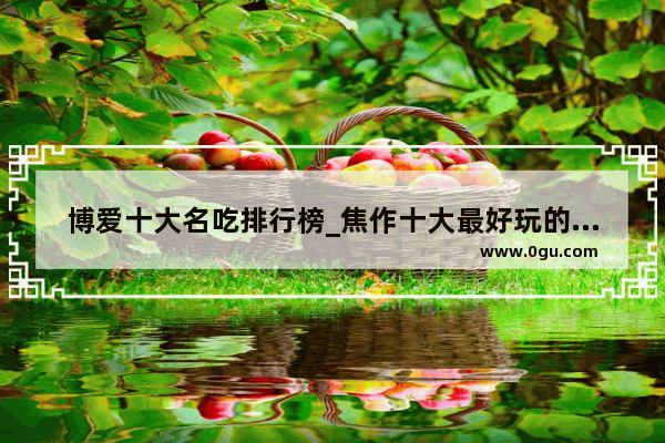 博爱十大名吃排行榜_焦作十大最好玩的景点焦作有哪些好玩的
