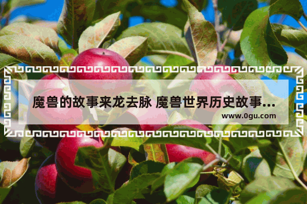 魔兽的故事来龙去脉 魔兽世界历史故事解析大全