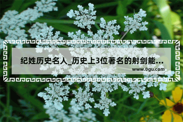 纪姓历史名人_历史上3位著名的射剑能手有纪昌