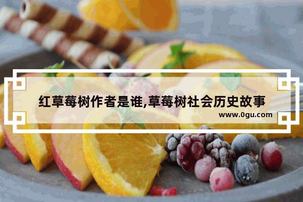 红草莓树作者是谁,草莓树社会历史故事