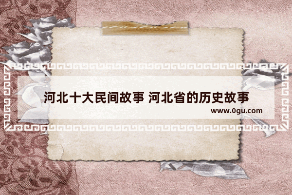 河北十大民间故事 河北省的历史故事
