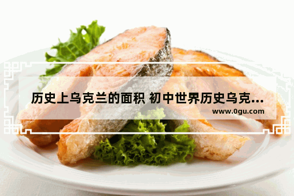 历史上乌克兰的面积 初中世界历史乌克兰版