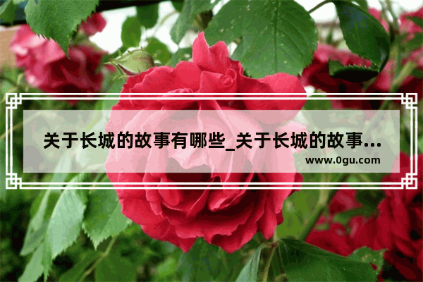 关于长城的故事有哪些_关于长城的故事和传说有哪些