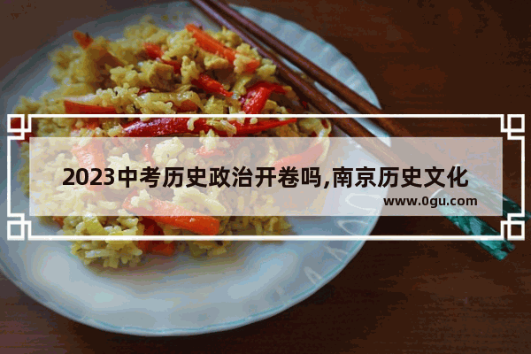 2023中考历史政治开卷吗,南京历史文化怎么考试