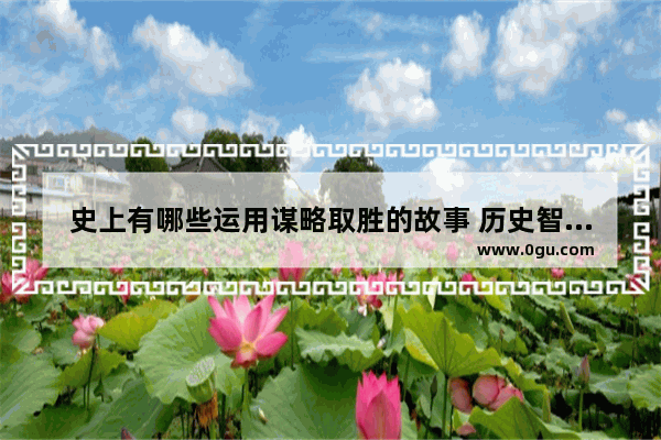 史上有哪些运用谋略取胜的故事 历史智慧谋略故事视频