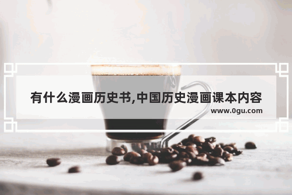 有什么漫画历史书,中国历史漫画课本内容