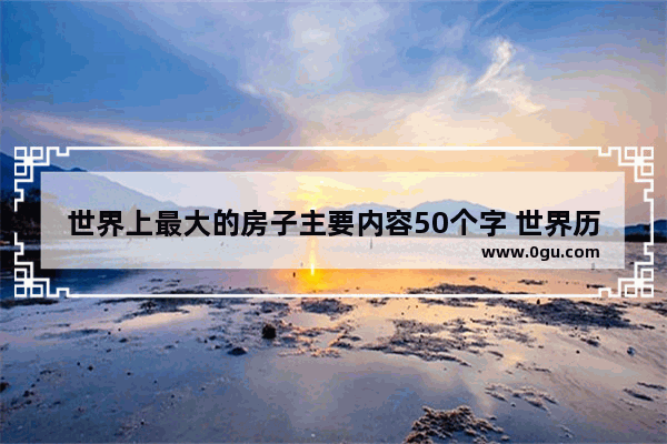世界上最大的房子主要内容50个字 世界历史最大的住所是