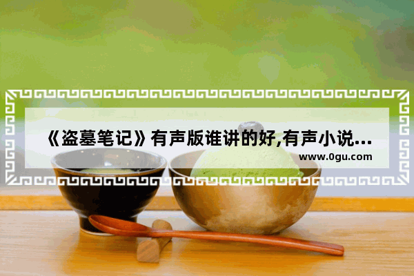 《盗墓笔记》有声版谁讲的好,有声小说历史人物之王
