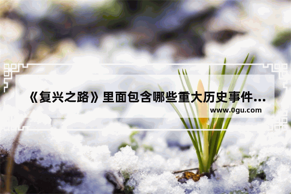 《复兴之路》里面包含哪些重大历史事件_复兴之路是谁提出