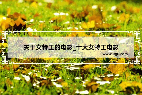 关于女特工的电影_十大女特工电影