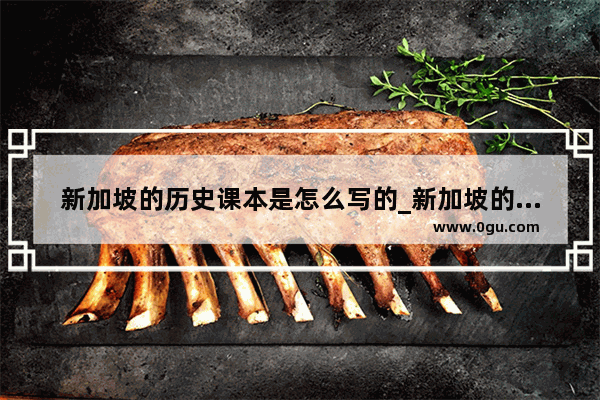 新加坡的历史课本是怎么写的_新加坡的历史是多少年