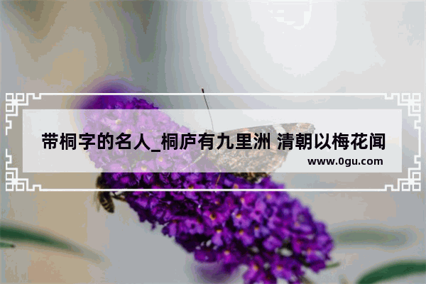 带桐字的名人_桐庐有九里洲 清朝以梅花闻名 不知今况如何