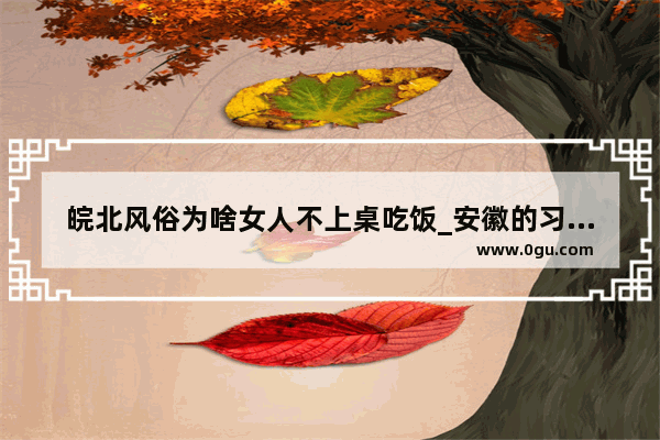 皖北风俗为啥女人不上桌吃饭_安徽的习俗和风俗
