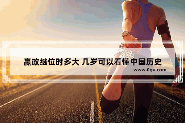 嬴政继位时多大 几岁可以看懂中国历史