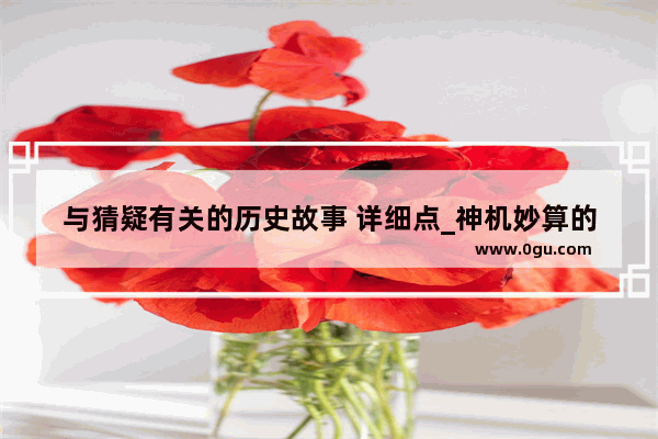 与猜疑有关的历史故事 详细点_神机妙算的神话故事