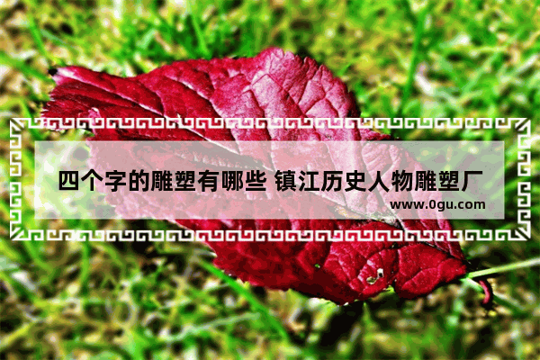 四个字的雕塑有哪些 镇江历史人物雕塑厂