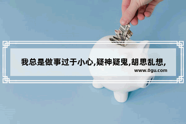 我总是做事过于小心,疑神疑鬼,胡思乱想,求各位,最好是懂心理学的帮帮我_中国历史集体癔症事件