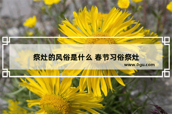 祭灶的风俗是什么 春节习俗祭灶