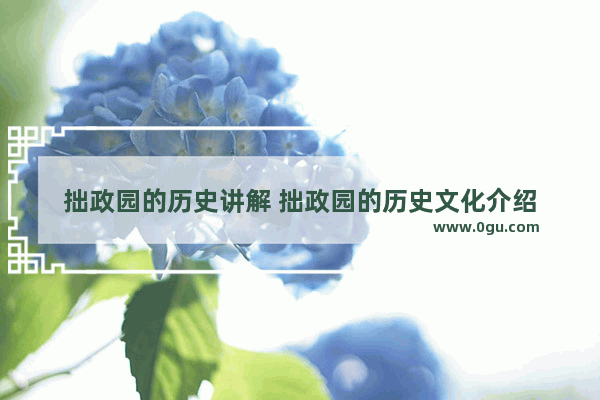 拙政园的历史讲解 拙政园的历史文化介绍