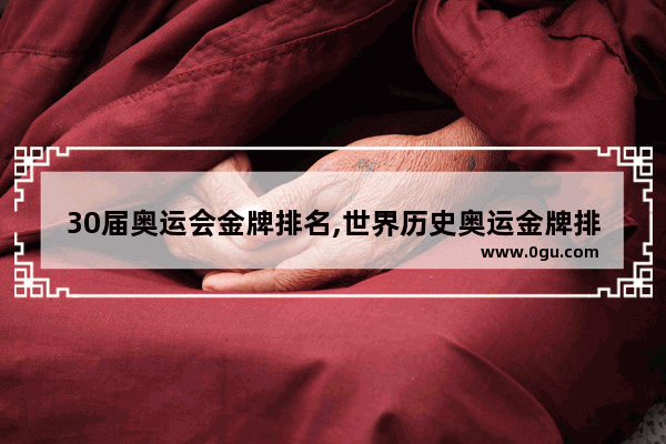 30届奥运会金牌排名,世界历史奥运金牌排名榜