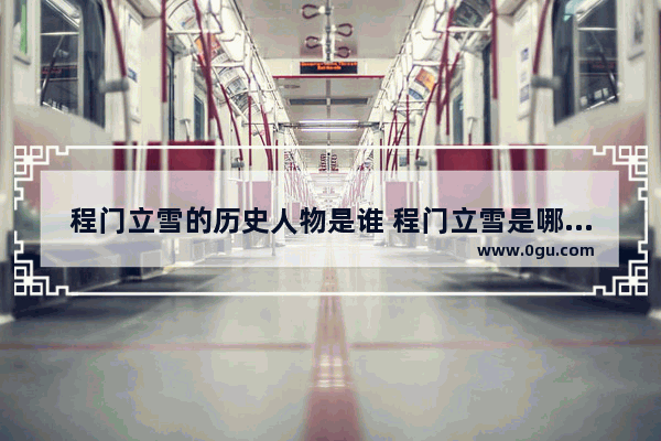 程门立雪的历史人物是谁 程门立雪是哪个历史人物