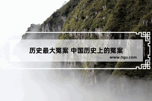 历史最大冤案 中国历史上的冤案