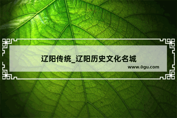 辽阳传统_辽阳历史文化名城