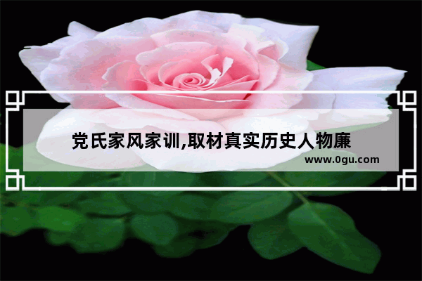 党氏家风家训,取材真实历史人物廉