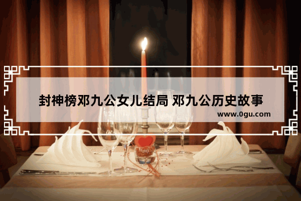 封神榜邓九公女儿结局 邓九公历史故事