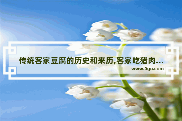 传统客家豆腐的历史和来历,客家吃猪肉历史故事