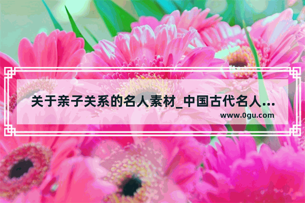 关于亲子关系的名人素材_中国古代名人与父母有关的故事