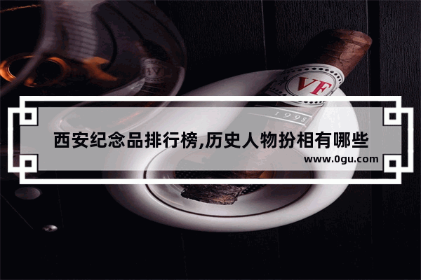 西安纪念品排行榜,历史人物扮相有哪些