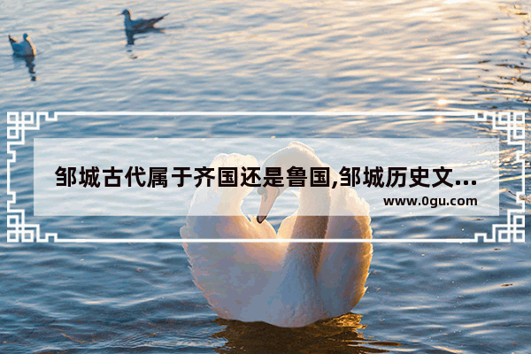 邹城古代属于齐国还是鲁国,邹城历史文化资源介绍