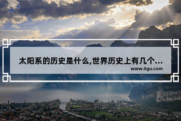 太阳系的历史是什么,世界历史上有几个太阳系