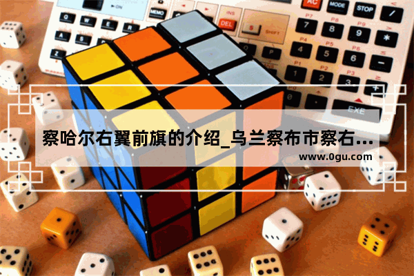 察哈尔右翼前旗的介绍_乌兰察布市察右前旗距丰镇市多少公里