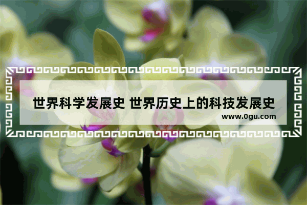 世界科学发展史 世界历史上的科技发展史