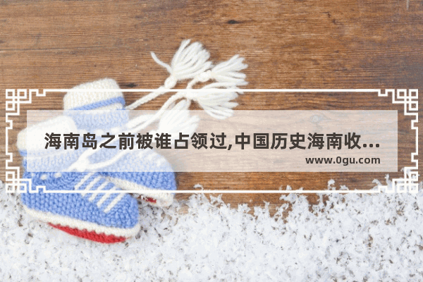 海南岛之前被谁占领过,中国历史海南收复时间