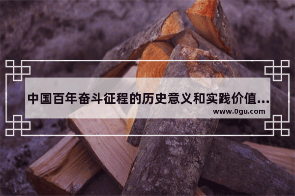 中国百年奋斗征程的历史意义和实践价值,百年奋斗改变世界历史进程