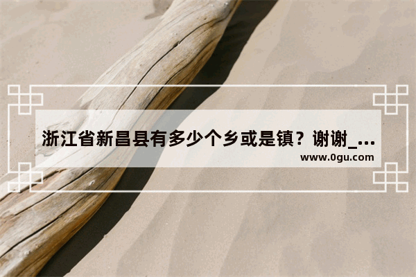 浙江省新昌县有多少个乡或是镇？谢谢_新昌有多少人口